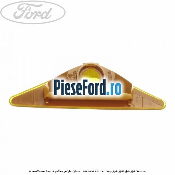 Semnalizator lateral galben, gol Ford Focus 1998-2004 1.6 16V 100 cp FYDA, FYDB, FYDC, FYDD benzina