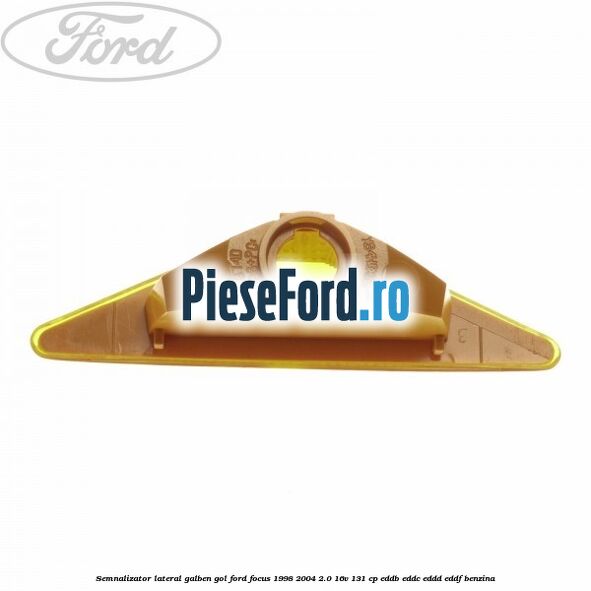 Semnalizator lateral galben, gol Ford Focus 1998-2004 2.0 16V 131 cp Semnalizator lateral galben, gol Ford Focus 1998-2004 2.0 16V 131 cp EDDB, EDDC, EDDD, EDDF benzina
