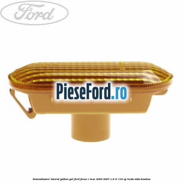 Semnalizator lateral galben gol Ford Focus C-Max 2003-2007 1.6 Ti 115 cp HXDA, SIDA benzina
