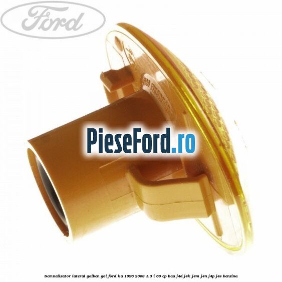 Semnalizator lateral galben gol Ford Ka 1996-2008 1.3 i 60 cp BAA, J4D, J4K, J4M, J4N, J4P, J4S benzina