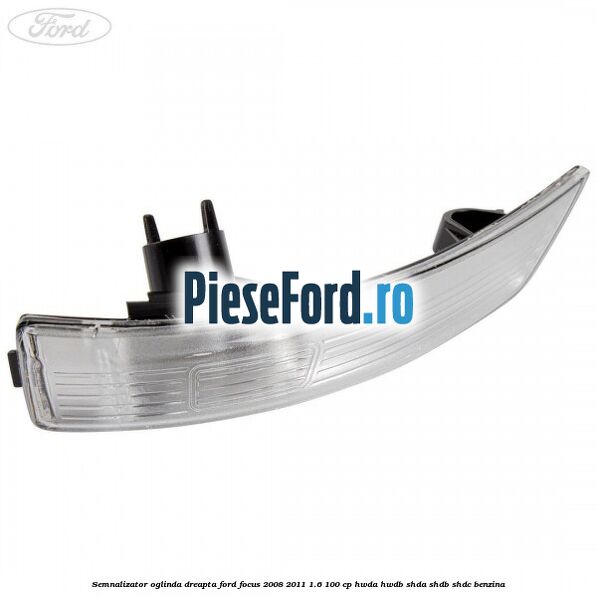 Semnalizator oglinda dreapta Ford Focus 2008-2011 1.6 100 cp HWDA, HWDB, SHDA, SHDB, SHDC benzina