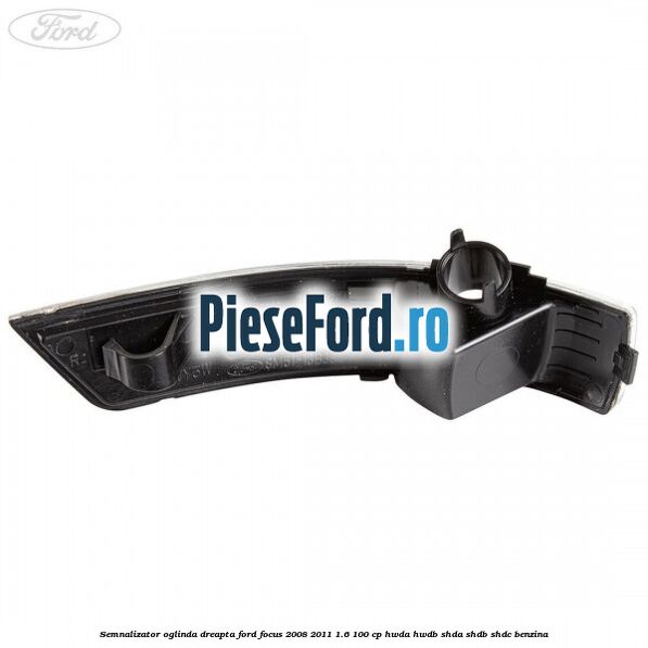 Semnalizator oglinda dreapta Ford Focus 2008-2011 1.6 100 cp HWDA, HWDB, SHDA, SHDB, SHDC benzina