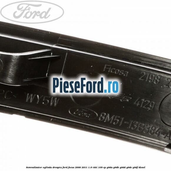 Semnalizator oglinda dreapta Ford Focus 2008-2011 1.6 TDCi 109 cp Semnalizator oglinda dreapta Ford Focus 2008-2011 1.6 TDCi 109 cp G8DA, G8DB, G8DD, G8DE, G8DF diesel