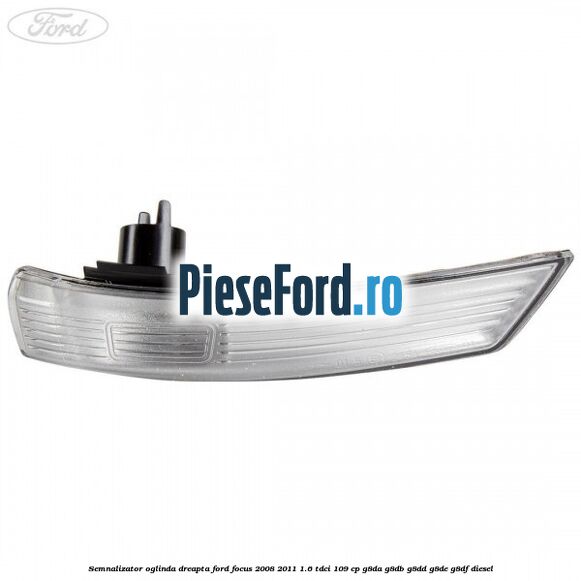 Semnalizator oglinda dreapta Ford Focus 2008-2011 1.6 TDCi 109 cp Semnalizator oglinda dreapta Ford Focus 2008-2011 1.6 TDCi 109 cp G8DA, G8DB, G8DD, G8DE, G8DF diesel