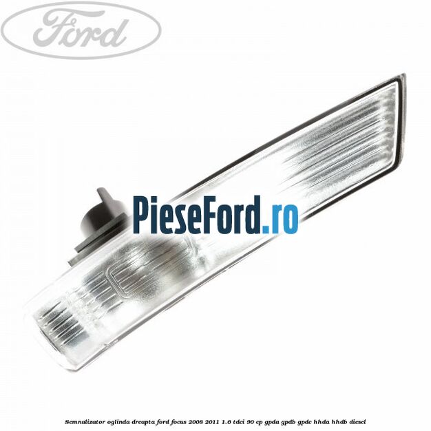 Semnalizator oglinda dreapta Ford Focus 2008-2011 1.6 TDCi 90 cp GPDA, GPDB, GPDC, HHDA, HHDB diesel
