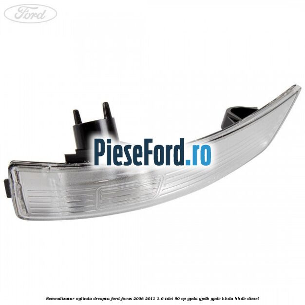 Semnalizator oglinda dreapta Ford Focus 2008-2011 1.6 TDCi 90 cp GPDA, GPDB, GPDC, HHDA, HHDB diesel