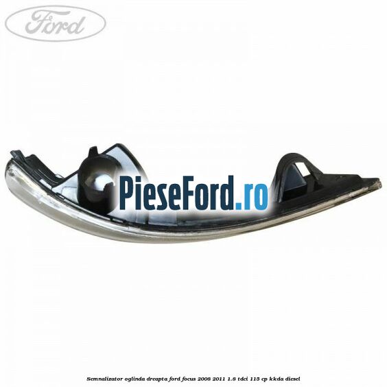Semnalizator oglinda dreapta Ford Focus 2008-2011 1.8 TDCi 115 cp KKDA diesel
