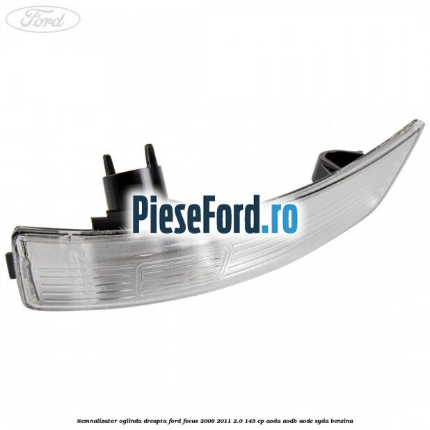 Semnalizator oglinda dreapta Ford Focus 2008-2011 2.0 145 cp AODA, AODB, AODE, SYDA benzina