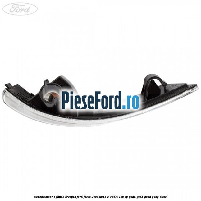 Semnalizator oglinda dreapta Ford Focus 2008-2011 2.0 TDCi 136 cp G6DA, G6DB, G6DD, G6DG diesel