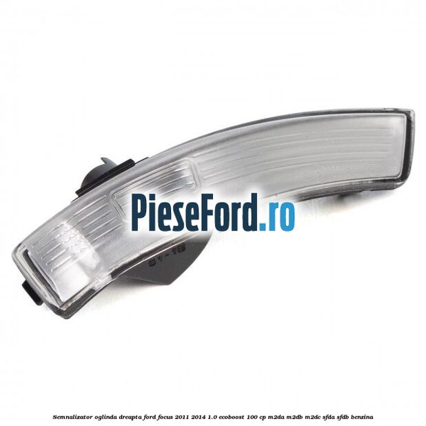 Semnalizator oglinda dreapta Ford Focus 2011-2014 1.0 EcoBoost 100 cp Semnalizator oglinda dreapta Ford Focus 2011-2014 1.0 EcoBoost 100 cp M2DA, M2DB, M2DC, SFDA, SFDB benzina