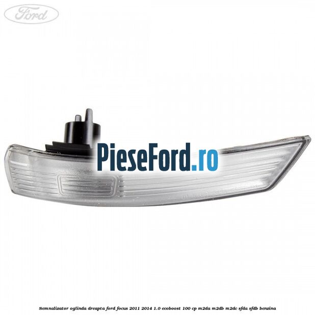 Semnalizator oglinda dreapta Ford Focus 2011-2014 1.0 EcoBoost 100 cp M2DA, M2DB, M2DC, SFDA, SFDB benzina