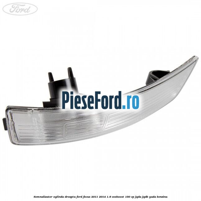 Semnalizator oglinda dreapta Ford Focus 2011-2014 1.6 EcoBoost 150 cp Semnalizator oglinda dreapta Ford Focus 2011-2014 1.6 EcoBoost 150 cp JQDA, JQDB, YUDA benzina