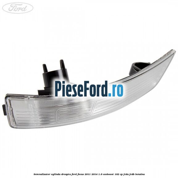 Semnalizator oglinda dreapta Ford Focus 2011-2014 1.6 EcoBoost 182 cp JTDA, JTDB benzina