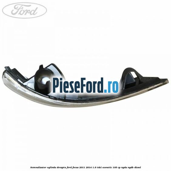 Semnalizator oglinda dreapta Ford Focus 2011-2014 1.6 TDCi ECOnetic 105 cp NGDA, NGDB diesel