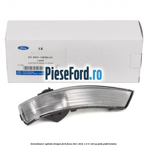 Semnalizator oglinda dreapta Ford Focus 2011-2014 1.6 Ti 125 cp Semnalizator oglinda dreapta Ford Focus 2011-2014 1.6 Ti 125 cp PNDA, PNDD benzina