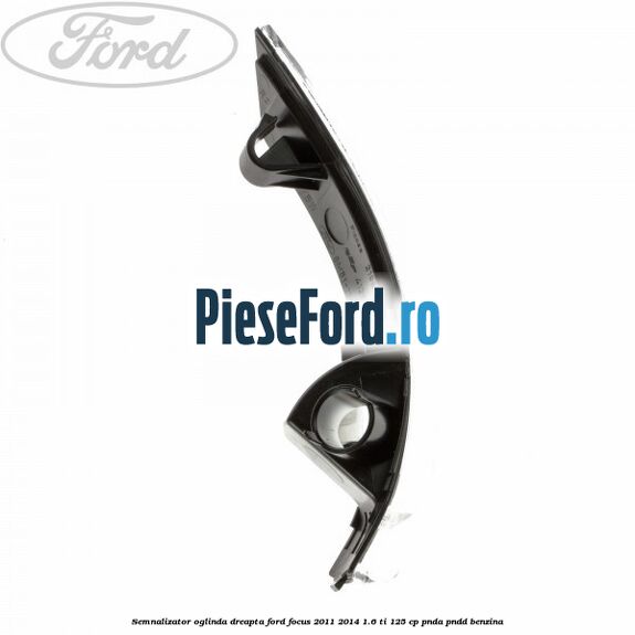 Semnalizator oglinda dreapta Ford Focus 2011-2014 1.6 Ti 125 cp PNDA, PNDD benzina