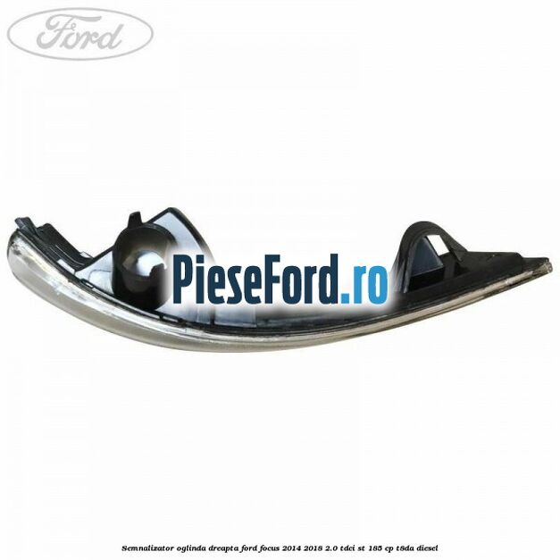 Semnalizator oglinda dreapta Ford Focus 2014-2018 2.0 TDCi ST 185 cp T8DA diesel