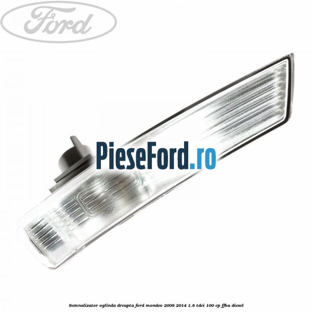 Semnalizator oglinda dreapta Ford Mondeo 2008-2014 1.8 TDCi 100 cp FFBA diesel
