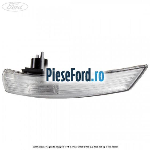 Semnalizator oglinda dreapta Ford Mondeo 2008-2014 2.2 TDCi 175 cp Q4BA diesel