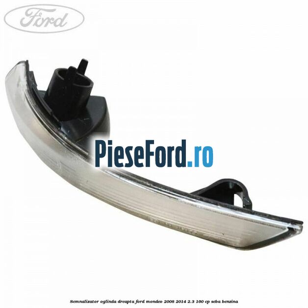 Semnalizator oglinda dreapta Ford Mondeo 2008-2014 2.3 160 cp SEBA benzina