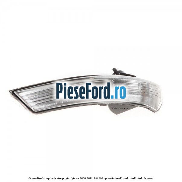 Semnalizator oglinda stanga Ford Focus 2008-2011 1.6 100 cp HWDA, HWDB, SHDA, SHDB, SHDC benzina