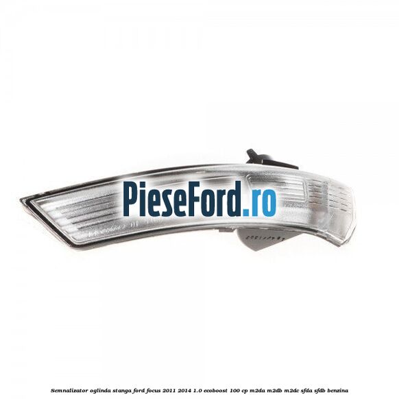 Semnalizator oglinda stanga Ford Focus 2011-2014 1.0 EcoBoost 100 cp Semnalizator oglinda stanga Ford Focus 2011-2014 1.0 EcoBoost 100 cp M2DA, M2DB, M2DC, SFDA, SFDB benzina
