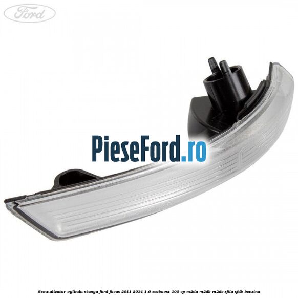 Semnalizator oglinda stanga Ford Focus 2011-2014 1.0 EcoBoost 100 cp M2DA, M2DB, M2DC, SFDA, SFDB benzina