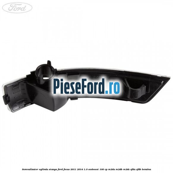 Semnalizator oglinda stanga Ford Focus 2011-2014 1.0 EcoBoost 100 cp M2DA, M2DB, M2DC, SFDA, SFDB benzina