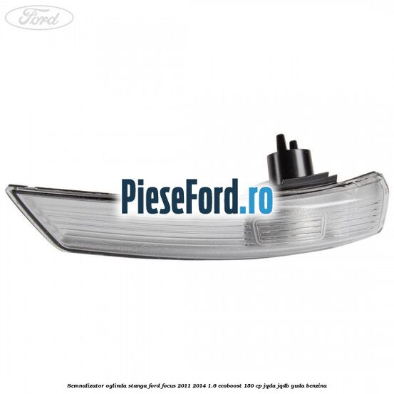 Semnalizator oglinda stanga Ford Focus 2011-2014 1.6 EcoBoost 150 cp Semnalizator oglinda stanga Ford Focus 2011-2014 1.6 EcoBoost 150 cp JQDA, JQDB, YUDA benzina