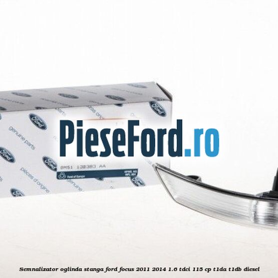 Semnalizator oglinda stanga Ford Focus 2011-2014 1.6 TDCi 115 cp T1DA, T1DB diesel