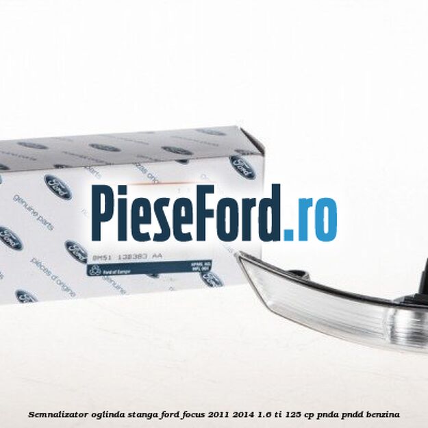 Semnalizator oglinda stanga Ford Focus 2011-2014 1.6 Ti 125 cp Semnalizator oglinda stanga Ford Focus 2011-2014 1.6 Ti 125 cp PNDA, PNDD benzina