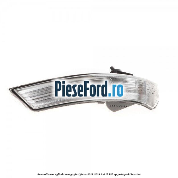 Semnalizator oglinda stanga Ford Focus 2011-2014 1.6 Ti 125 cp Semnalizator oglinda stanga Ford Focus 2011-2014 1.6 Ti 125 cp PNDA, PNDD benzina