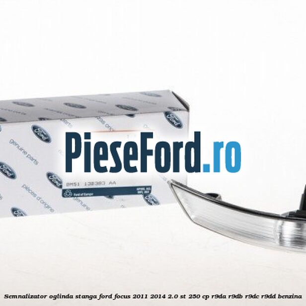 Semnalizator oglinda stanga Ford Focus 2011-2014 2.0 ST 250 cp Semnalizator oglinda stanga Ford Focus 2011-2014 2.0 ST 250 cp R9DA, R9DB, R9DC, R9DD benzina