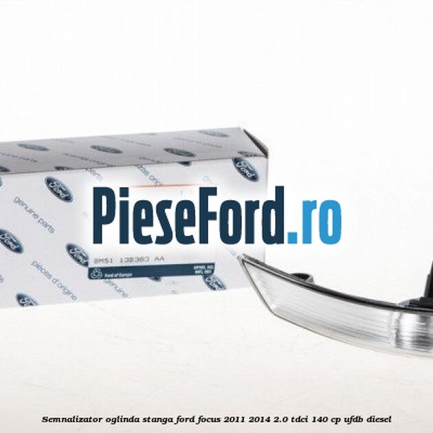 Semnalizator oglinda stanga Ford Focus 2011-2014 2.0 TDCi 140 cp Semnalizator oglinda stanga Ford Focus 2011-2014 2.0 TDCi 140 cp UFDB diesel