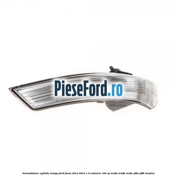 Semnalizator oglinda stanga Ford Focus 2014-2018 1.0 EcoBoost 100 cp Semnalizator oglinda stanga Ford Focus 2014-2018 1.0 EcoBoost 100 cp M2DA, M2DB, M2DC, SFDA, SFDB benzina