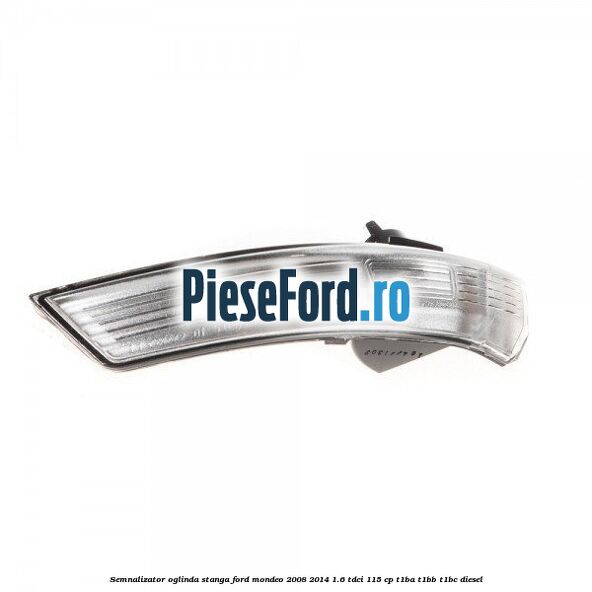 Semnalizator oglinda stanga Ford Mondeo 2008-2014 1.6 TDCi 115 cp Semnalizator oglinda stanga Ford Mondeo 2008-2014 1.6 TDCi 115 cp T1BA, T1BB, T1BC diesel