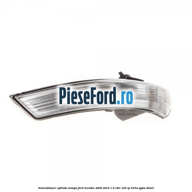 Semnalizator oglinda stanga Ford Mondeo 2008-2014 1.8 TDCi 125 cp Semnalizator oglinda stanga Ford Mondeo 2008-2014 1.8 TDCi 125 cp KHBA, QYBA diesel