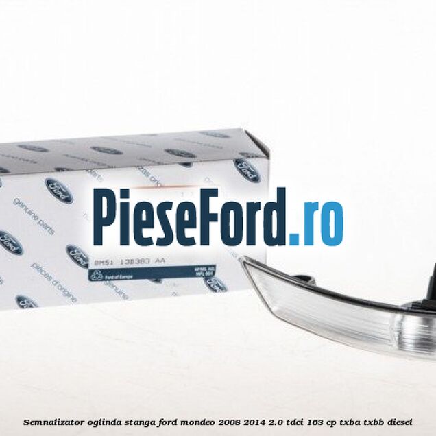 Semnalizator oglinda stanga Ford Mondeo 2008-2014 2.0 TDCi 163 cp Semnalizator oglinda stanga Ford Mondeo 2008-2014 2.0 TDCi 163 cp TXBA, TXBB diesel