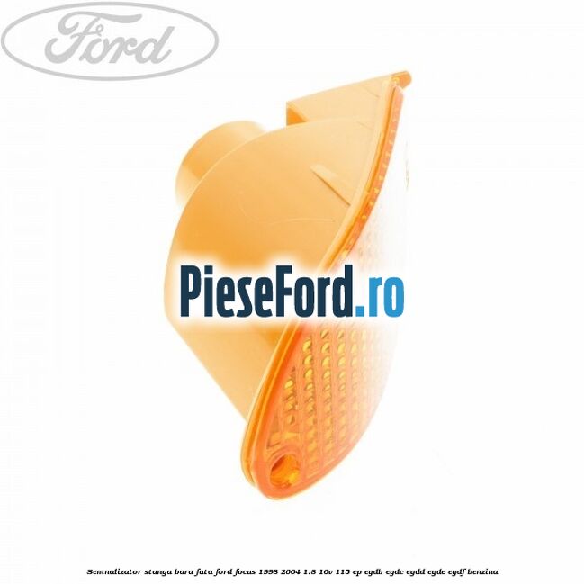 Semnalizator stanga bara fata Ford Focus 1998-2004 1.8 16V 115 cp EYDB, EYDC, EYDD, EYDE, EYDF benzina