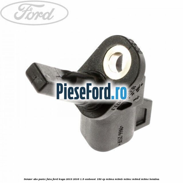 Senzor ABS punte fata Ford Kuga 2013-2016 1.5 EcoBoost 150 cp Senzor ABS punte fata Ford Kuga 2013-2016 1.5 EcoBoost 150 cp M8MA, M8MB, M8MC, M8MD, M8ME benzina