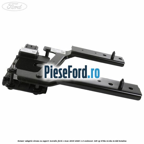 Senzor adaptiv viteza cu suport metalic Ford C-Max 2016-2020 1.0 EcoBoost 125 cp B7DA, M1DA, M1DD benzina