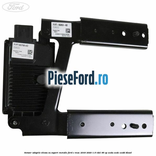 Senzor adaptiv viteza cu suport metalic Ford C-Max 2016-2020 1.5 TDCi 95 cp Senzor adaptiv viteza cu suport metalic Ford C-Max 2016-2020 1.5 TDCi 95 cp XXDA, XXDC, XXDD diesel