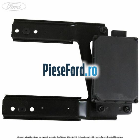 Senzor adaptiv viteza cu suport metalic Ford Focus 2014-2018 1.0 EcoBoost 125 cp M1DA, M1DC, M1DD benzina