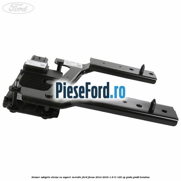 Senzor adaptiv viteza cu suport metalic Ford Focus 2014-2018 1.6 Ti 125 cp PNDA, PNDD benzina