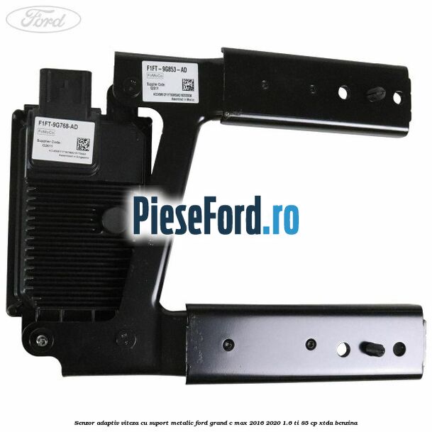 Senzor adaptiv viteza cu suport metalic Ford Grand C-Max 2016-2020 1.6 Ti 85 cp XTDA benzina