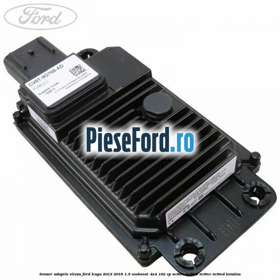 Senzor adaptiv viteza Ford Kuga 2013-2016 1.5 EcoBoost 4x4 182 cp Senzor adaptiv viteza Ford Kuga 2013-2016 1.5 EcoBoost 4x4 182 cp M9MA, M9MB, M9MC, M9MD benzina
