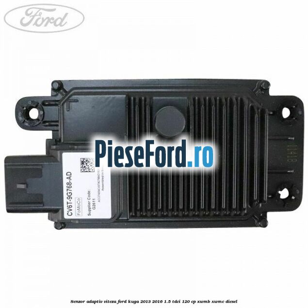 Senzor adaptiv viteza Ford Kuga 2013-2016 1.5 TDCi 120 cp XWMB, XWMC diesel