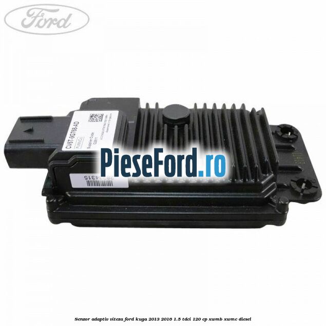 Senzor adaptiv viteza Ford Kuga 2013-2016 1.5 TDCi 120 cp XWMB, XWMC diesel