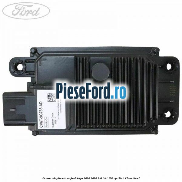 Senzor adaptiv viteza Ford Kuga 2016-2018 2.0 TDCi 150 cp Senzor adaptiv viteza Ford Kuga 2016-2018 2.0 TDCi 150 cp T7MB, T7MA diesel