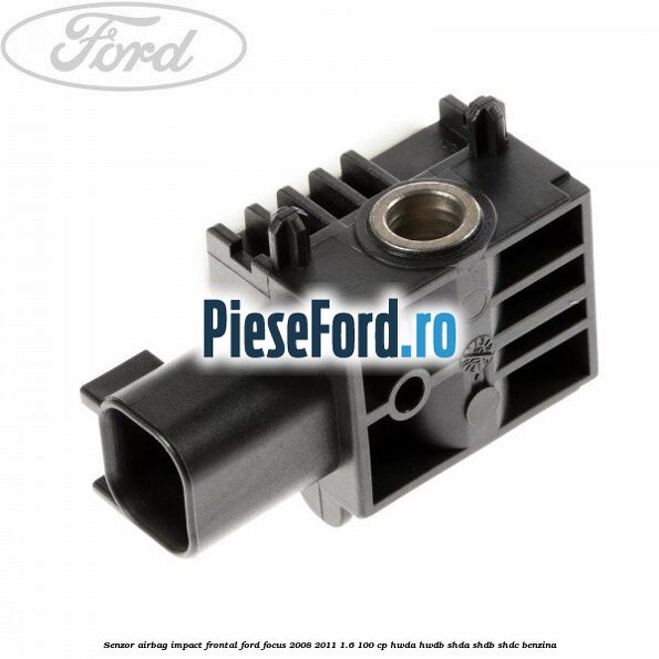 Senzor Airbag impact frontal Ford Focus 2008-2011 1.6 100 cp HWDA, HWDB, SHDA, SHDB, SHDC benzina